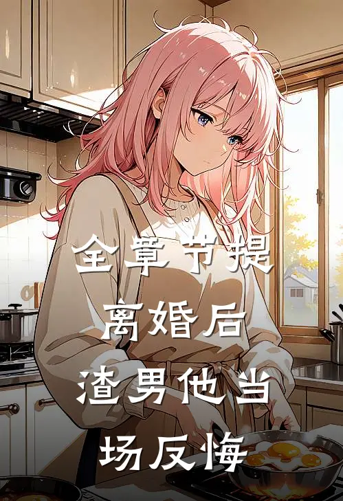 全章节提离婚后，渣男他当场反悔