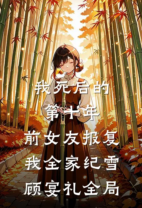 我死后的第十年，前女友报复我全家纪雪顾宴礼全局