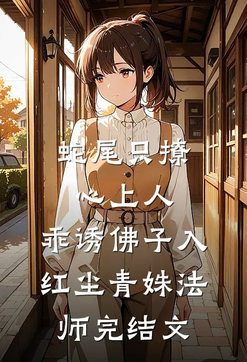 蛇尾只撩心上人，乖诱佛子入红尘青姝法师完结文