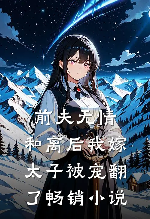 前夫无情，和离后我嫁太子被宠翻了畅销小说