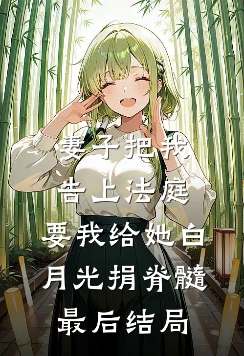 妻子把我告上法庭，要我给她白月光捐脊髓最后结局
