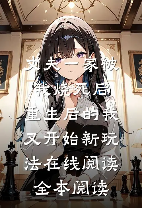 丈夫一家被我烧死后，重生后的我又开始新玩法在线阅读全本阅读