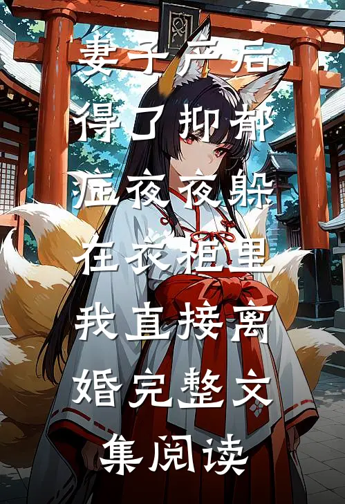 妻子产后得了抑郁症夜夜躲在衣柜里，我直接离婚完整文集阅读