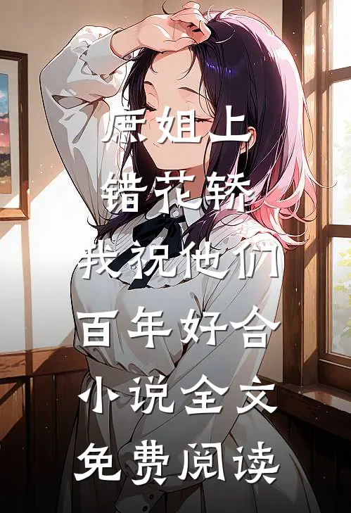 庶姐上错花轿，我祝他们百年好合小说全文免费阅读