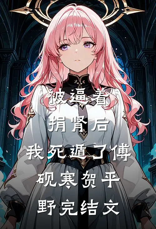 被逼着捐肾后，我死遁了傅砚寒贺平野完结文