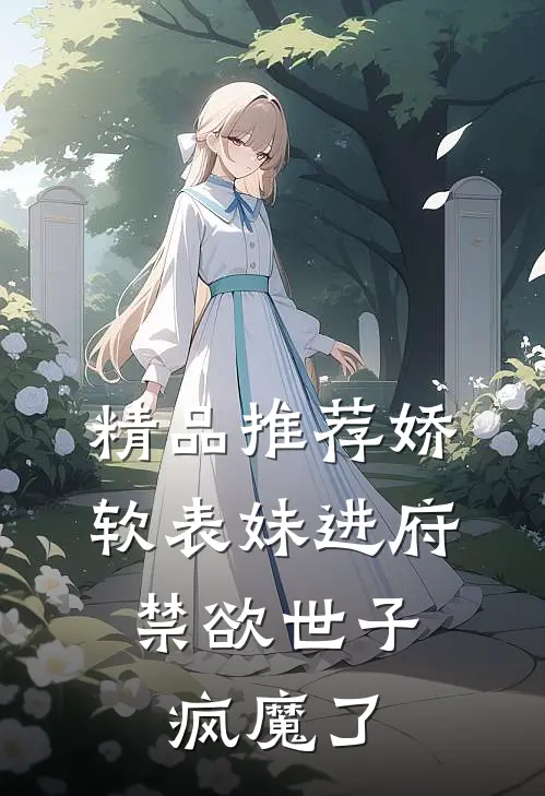 精品推荐娇软表妹进府：禁欲世子疯魔了