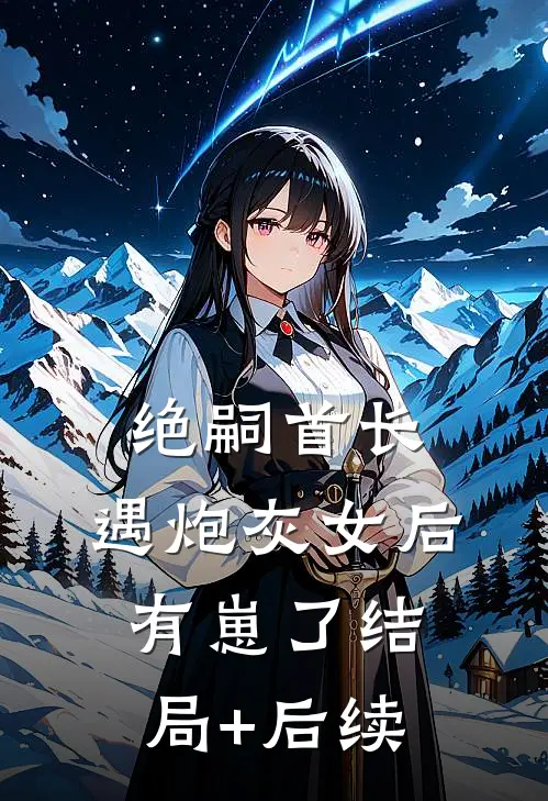 绝嗣首长，遇炮灰女后有崽了结局+后续