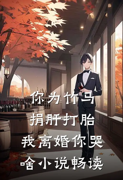 你为竹马捐肝打胎，我离婚你哭啥小说畅读