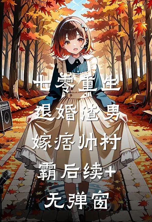 七零重生：退婚渣男，嫁痞帅村霸后续+无弹窗