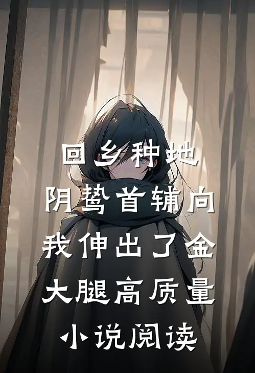 回乡种地，阴鸷首辅向我伸出了金大腿高质量小说阅读