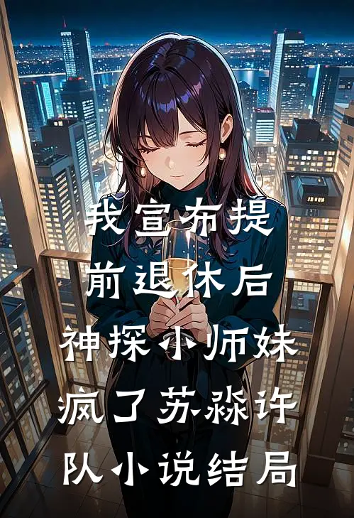 我宣布提前退休后，神探小师妹疯了苏淼许队小说结局