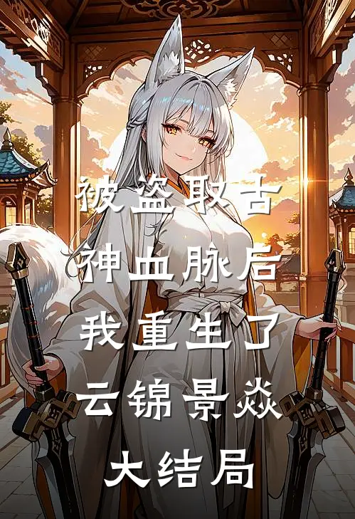 被盗取古神血脉后，我重生了云锦景焱大结局