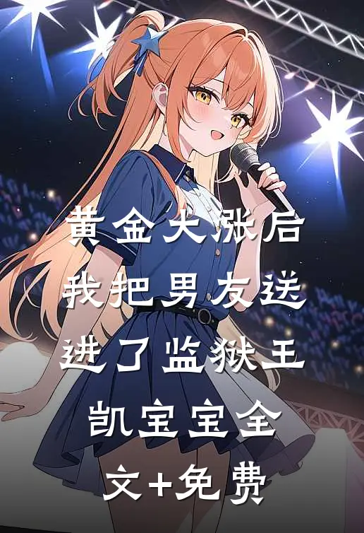 黄金大涨后，我把男友送进了监狱王凯宝宝全文+免费