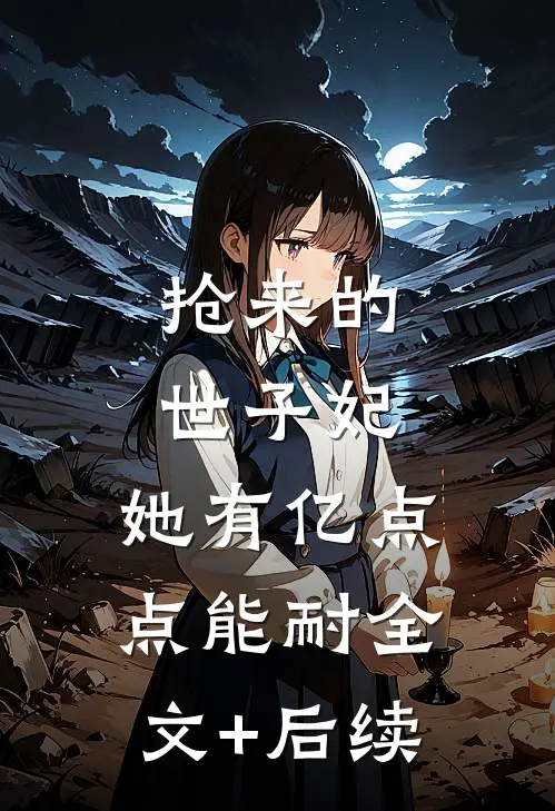 抢来的世子妃，她有亿点点能耐全文+后续