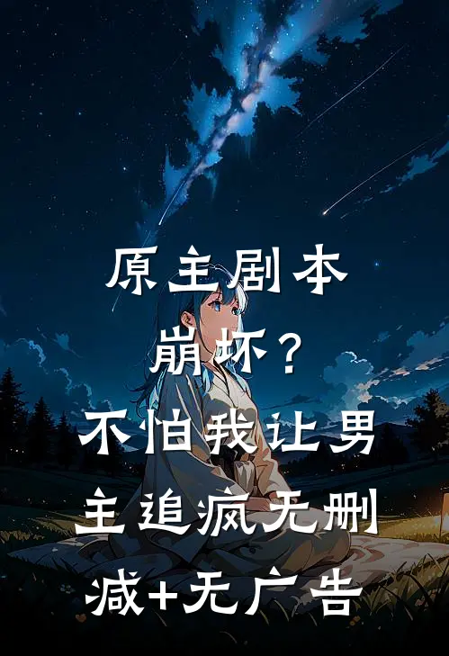 原主剧本崩坏？不怕，我让男主追疯无删减+无广告