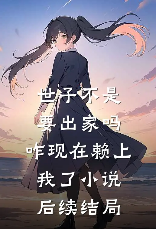 世子不是要出家吗，咋现在赖上我了小说后续结局