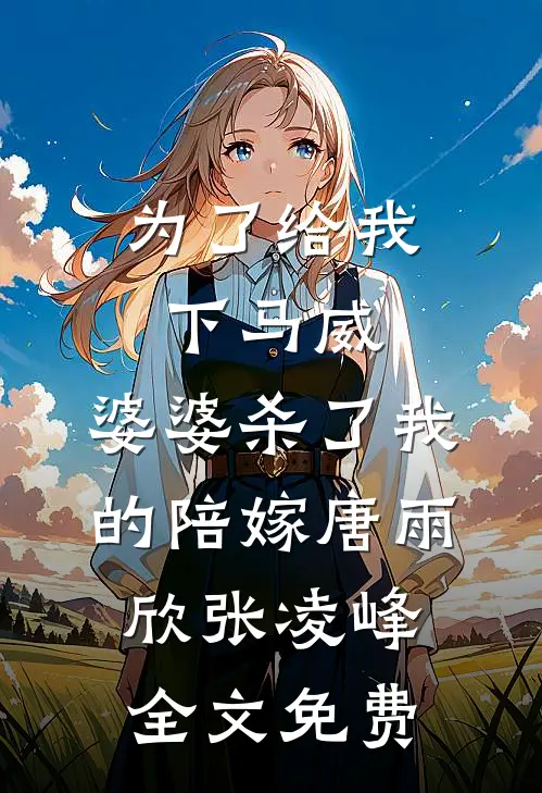 为了给我下马威，婆婆杀了我的陪嫁唐雨欣张凌峰全文免费
