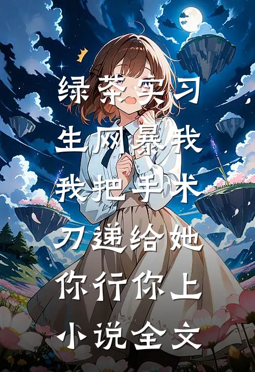 绿茶实习生网暴我，我把手术刀递给她：你行你上小说全文