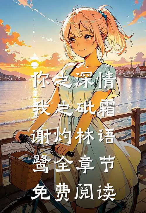 你之深情，我之砒霜谢灼林语鹭全章节免费阅读