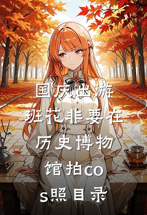国庆出游，班花非要在历史博物馆拍cos照目录