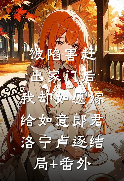 被陷害赶出家门后，我却如愿嫁给如意郎君洛宁卢逐结局+番外