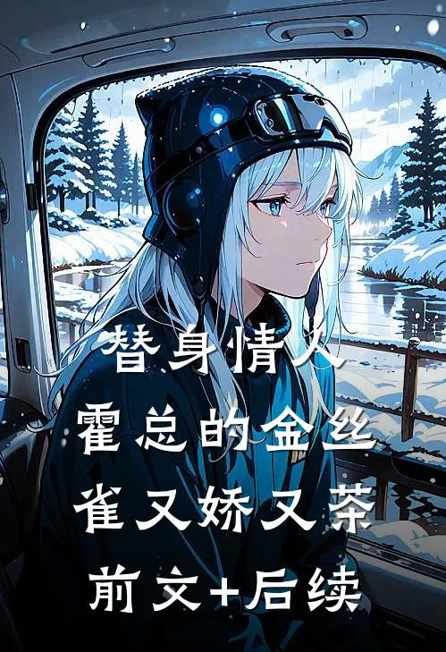 替身情人，霍总的金丝雀又娇又茶前文+后续