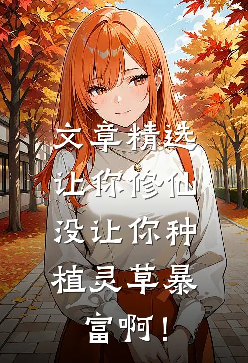 文章精选让你修仙，没让你种植灵草暴富啊！