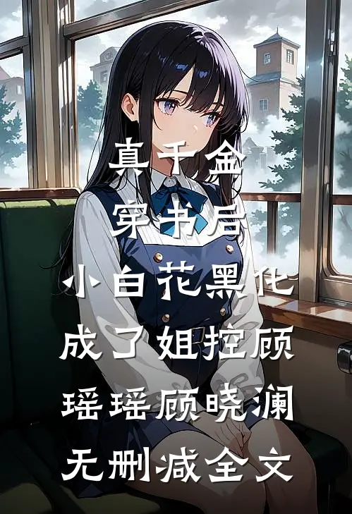 真千金穿书后，小白花黑化成了姐控顾瑶瑶顾晓澜无删减全文
