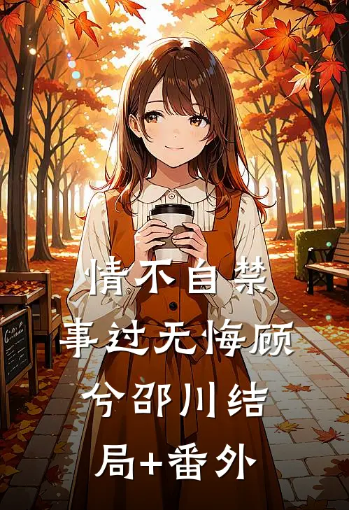 情不自禁，事过无悔顾兮邵川结局+番外