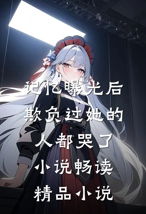 记忆曝光后欺负过她的人都哭了小说畅读精品小说