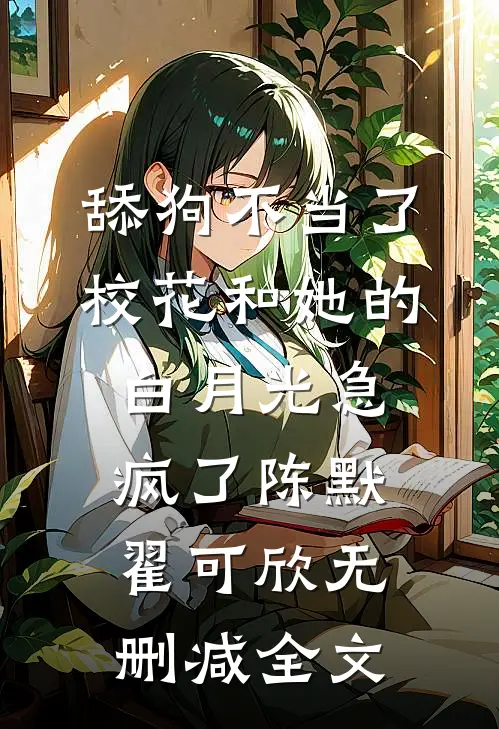 舔狗不当了，校花和她的白月光急疯了陈默翟可欣无删减全文