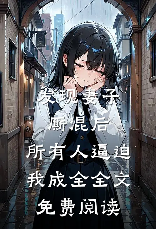 发现妻子厮混后，所有人逼迫我成全全文免费阅读