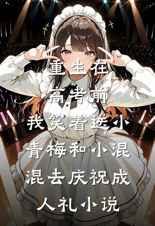 重生在高考前，我笑着送小青梅和小混混去庆祝成人礼小说