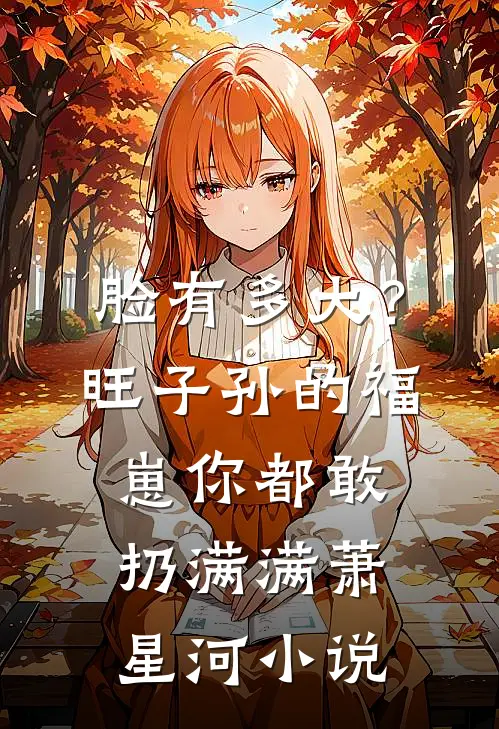脸有多大？旺子孙的福崽你都敢扔满满萧星河小说