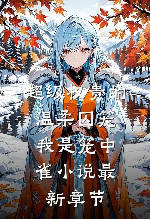 超级权贵的温柔囚笼，我是笼中雀小说最新章节
