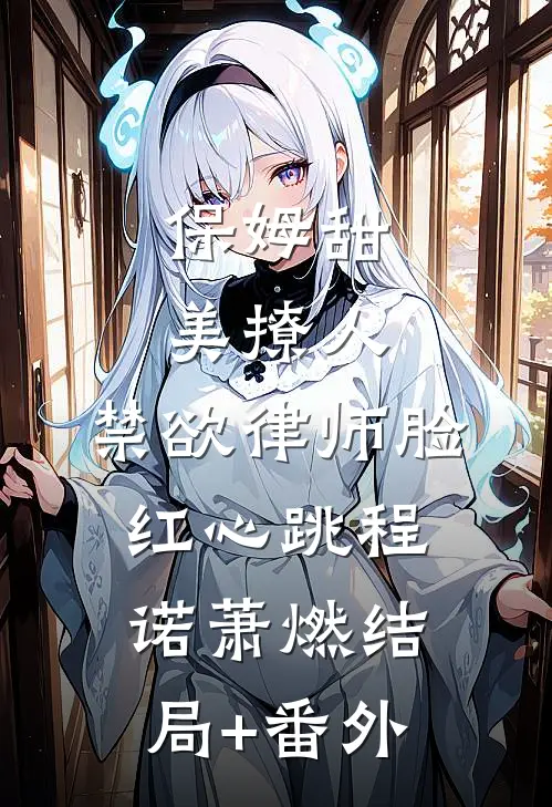 保姆甜美撩人，禁欲律师脸红心跳程诺萧燃结局+番外