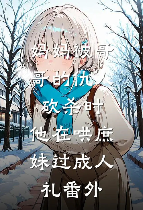 妈妈被哥哥的仇人砍杀时，他在哄庶妹过成人礼番外