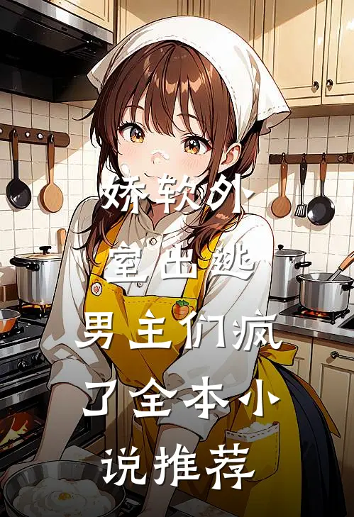 娇软外室出逃，男主们疯了全本小说推荐
