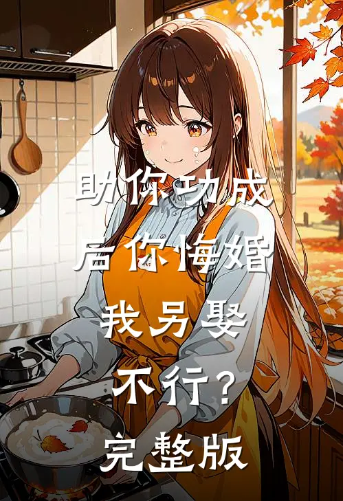 助你功成后你悔婚我另娶，不行？完整版