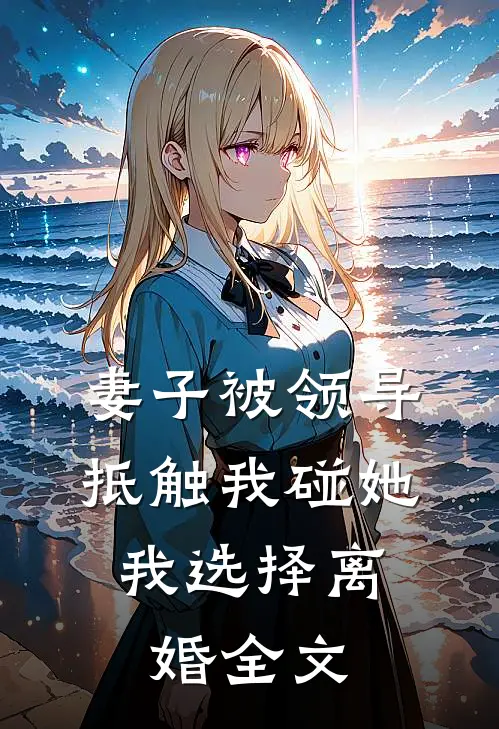妻子被领导抵触我碰她，我选择离婚全文