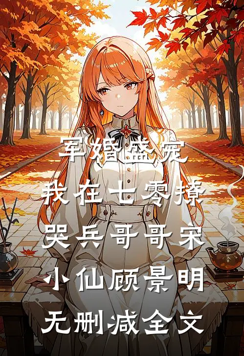 军婚盛宠：我在七零撩哭兵哥哥宋小仙顾景明无删减全文