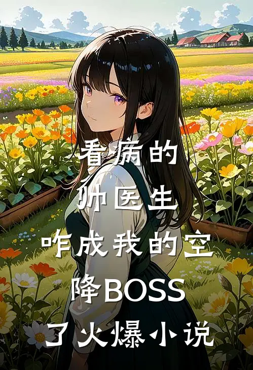 看病的帅医生，咋成我的空降BOSS了火爆小说