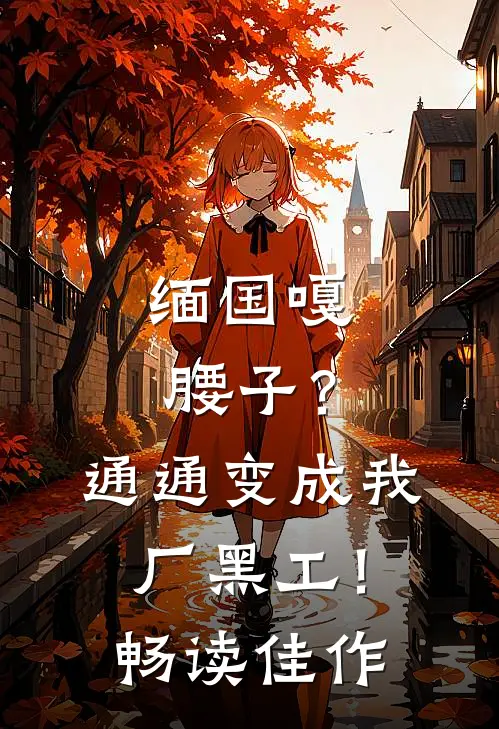 缅国嘎腰子？通通变成我厂黑工！畅读佳作