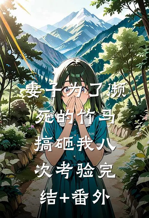妻子为了濒死的竹马，搞砸我八次考验完结+番外