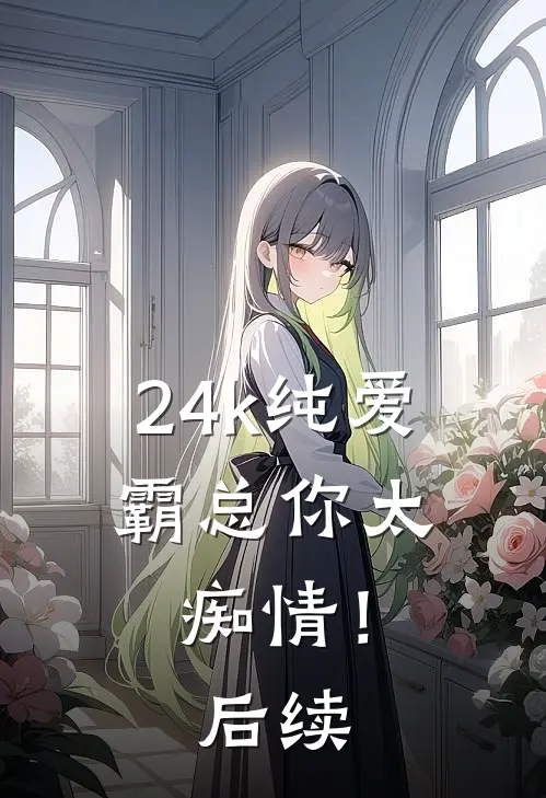 24k纯爱，霸总你太痴情！后续