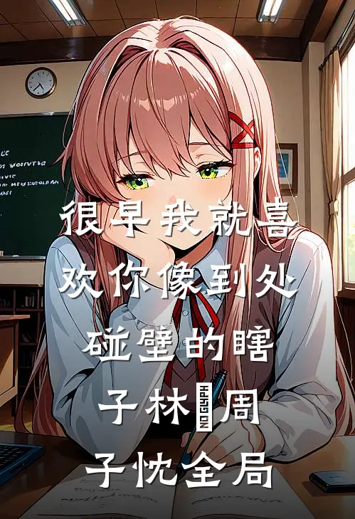 很早我就喜欢你-像到处碰壁的瞎子林婳周子忱全局