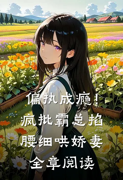 偏执成瘾！疯批霸总掐腰细哄娇妻全章阅读
