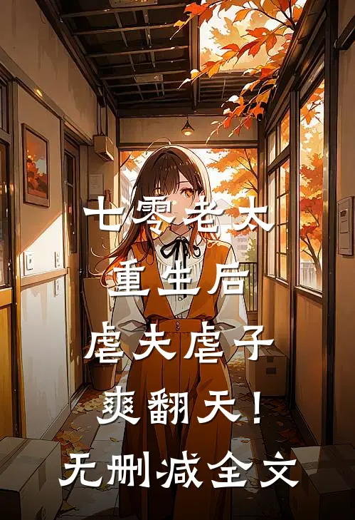 七零老太重生后，虐夫虐子爽翻天！无删减全文