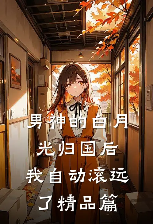 男神的白月光归国后，我自动滚远了精品篇
