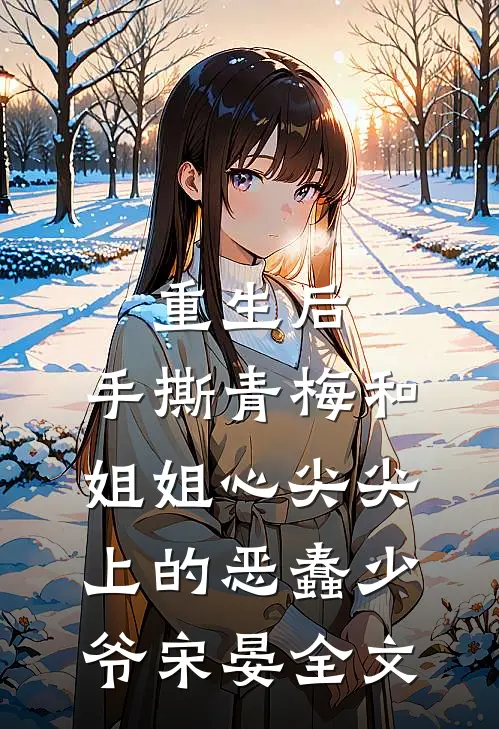 重生后，手撕青梅和姐姐心尖尖上的恶蠢少爷宋晏全文